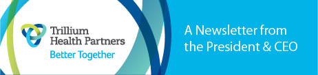 Trillium Health Partners - A Newsletter from the President & CEO